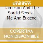 Jameson And The Sordid Seeds - Me And Eugene cd musicale di Jameson And The Sordid Seeds