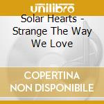 Solar Hearts - Strange The Way We Love cd
