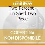 Two Percent - Tin Shed Two Piece cd