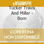 Tucker Travis And Miller - Born cd musicale di Tucker Travis And Miller