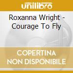 Roxanna Wright - Courage To Fly cd musicale di Roxanna Wright