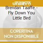Brendan Taaffe - Fly Down You Little Bird cd
