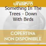 Something In The Trees - Down With Birds cd