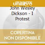 John Wesley Dickson - I Protest cd