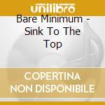 Bare Minimum - Sink To The Top cd