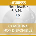 Neil Hewitt - 6 A.M. - Ep cd musicale di Neil Hewitt