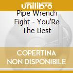 Pipe Wrench Fight - You'Re The Best cd