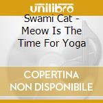 Swami Cat - Meow Is The Time For Yoga cd musicale di Swami Cat