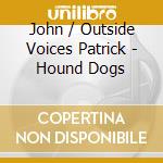 John / Outside Voices Patrick - Hound Dogs cd
