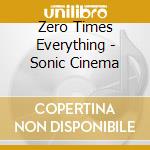 Zero Times Everything - Sonic Cinema cd musicale di Zero Times Everything