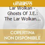 Lar Wolkan - Ghosts Of J.E.: The Lar Wolkan Compositions (1997 - 2008) cd musicale di Lar Wolkan