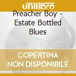 Preacher Boy - Estate Bottled Blues cd musicale di Preacher Boy