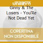 Ginny & The Losers - You'Re Not Dead Yet cd