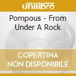 Pompous - From Under A Rock cd musicale di Pompous