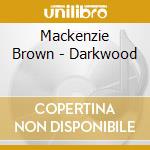 Mackenzie Brown - Darkwood cd