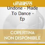 Undone - Made To Dance - Ep cd