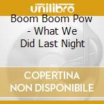 Boom Boom Pow - What We Did Last Night cd