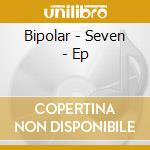 Bipolar - Seven - Ep cd