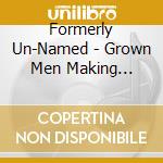 Formerly Un-Named - Grown Men Making Coordinated Noise cd