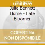 Julie Bennett Hume - Late Bloomer cd musicale di Julie Bennett Hume