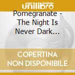 Pomegranate - The Night Is Never Dark Enough cd musicale di Pomegranate