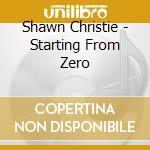 Shawn Christie - Starting From Zero cd