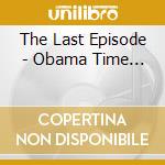 The Last Episode - Obama Time... cd