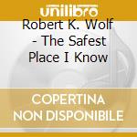 Robert K. Wolf - The Safest Place I Know cd musicale di Robert K. Wolf