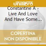 Constantine A - Live And Love And Have Some Fun! cd musicale di Constantine A