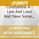 Constantine A - Live And Love And Have Some Fun! cd