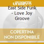 East Side Funk - Love Joy Groove cd musicale di East Side Funk