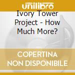 Ivory Tower Project - How Much More? cd