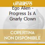 Ego Alien - Progress Is A Gnarly Clown cd