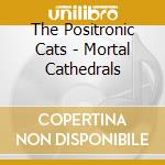 The Positronic Cats - Mortal Cathedrals cd musicale di The Positronic Cats