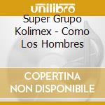 Super Grupo Kolimex - Como Los Hombres cd
