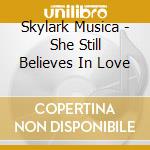 Skylark Musica - She Still Believes In Love cd musicale di Skylark Musica