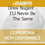 Drew Nugent - I'Ll Never Be The Same cd musicale di Drew Nugent