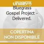 Bluegrass Gospel Project - Delivered. cd musicale di Bluegrass Gospel Project