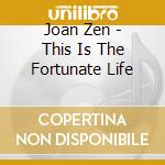 Joan Zen - This Is The Fortunate Life cd musicale di Joan Zen
