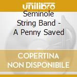 Seminole String Band - A Penny Saved cd musicale di Seminole String Band