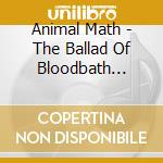Animal Math - The Ballad Of Bloodbath Mcgrath cd musicale di Animal Math