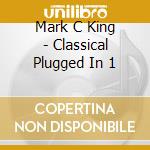 Mark C King - Classical Plugged In 1 cd