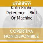 Kalin Krohe Reference - Bird Or Machine cd