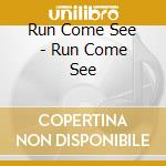 Run Come See - Run Come See cd musicale di Run Come See
