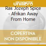 Ras Jozeph Spice - Afrikan Away From Home cd