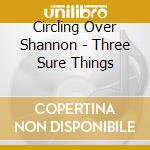 Circling Over Shannon - Three Sure Things cd