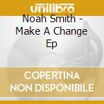 Noah Smith - Make A Change Ep cd musicale di Noah Smith