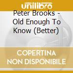 Peter Brooks - Old Enough To Know (Better) cd musicale di Peter Brooks