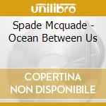Spade Mcquade - Ocean Between Us cd musicale di Spade Mcquade