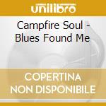 Campfire Soul - Blues Found Me cd musicale di Campfire Soul